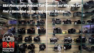 BampH Photography Podcast Cult Cameras amp Why You Can’t Find a Used Hasselblad on the Market [upl. by Lamarre747]