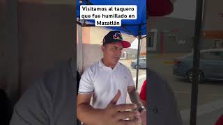 Visitamos al taquero que fue humillado en Mazatlán apoyo ayuda [upl. by Sirk]