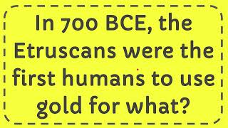 In 700 BCE the Etruscans were the first humans to use gold for what [upl. by Frodine]