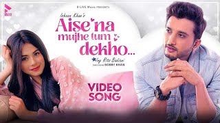 AISE NA MUJHE TUM DEKHO OFFICIAL VIDEO  ISHAAN KHAN  RITS BADIANI  MK BLIVE  BLIVE MUSIC [upl. by Lunneta411]