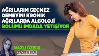 AĞRILARIM GEÇMEZ DEMEYİN KRONİK AĞRILARDA ALGOLOJİ BÖLÜMÜ İMDADA YETİŞİYOR [upl. by Eintirb]