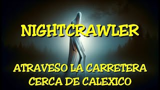 LOS DESVELADOS  NIGHTCRAWLER ATRAVESO LA CARRETERA CERCA DE CALEXICO CA [upl. by Ipoillak113]