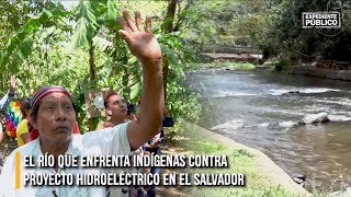 El río que enfrenta indígenas contra proyecto hidroeléctrico en El Salvador [upl. by Burnett]