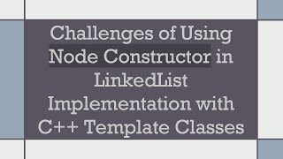 Challenges of Using Node Constructor in LinkedList Implementation with C Template Classes [upl. by Ridan511]