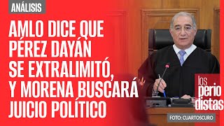 Análisis ¬ AMLO dice que Pérez Dayán se extralimitó y Morena buscará juicio político [upl. by Nnaeirual]