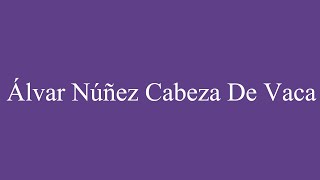 How To Pronounce Álvar Núñez Cabeza de Vaca Correctly in Spanish [upl. by Vareck]