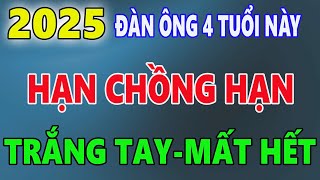 Năm 2025 ĐÀN ÔNG 4 tuổi này HẠN CHỒNG HẠN TRẮNG TAY MẤT HẾT [upl. by Hamal]