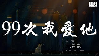 元若藍  99次我愛他『九十九次我愛他 少了眼皮會亂眨』【動態歌詞Lyrics】 [upl. by Elokkin]