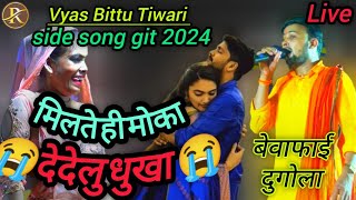 Vyas Bittu Tiwari  side song git 2024 Live मिलते ही मोका😭देदेलु धुखा 😭बेवाफाई दुगोला video [upl. by Nnalorac630]