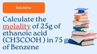 Calculate the molality of 25g of ethanoic acid CH3COOH  in 75 g of BenzeneChemistrySR [upl. by Adniral]