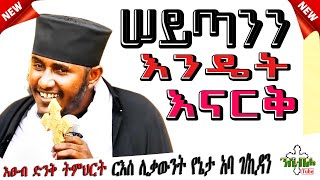 NEW  ሠይጣንን እንዴት እናርቅ  ድንቅ ስብከት  በ ርእሰ ሊቃውንት ቆሞስ አባ ገብረ ኪዳን ግርማ  Aba gebre kidan girma [upl. by Odrahcir]