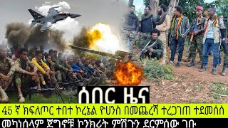 ሰበር ዜና‼️45ኛ ክፍጦር ተበታተነ ኮሎኔል ዮሀንስ ተሸኘመካነሰላም ድል በድል ሆኑ [upl. by Cherise269]