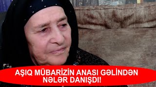 AŞIQ MÜBARİZİN ANASI GƏLİNDƏN NƏLƏR DANIŞDI [upl. by Naahs]