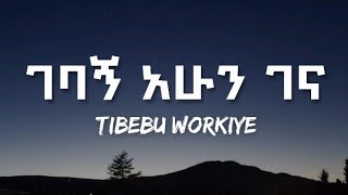 Tibebu Workiye  Gebagn Ahun Gena lyrics Ethiopian music [upl. by Lupita]