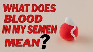 WHAT DOES BLOOD IN MY SEMEN MEAN [upl. by Bernardi]