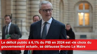 Déficit public à 61  du PIB en 2024  Bruno Le Maire estime que cest « le choix du gouvernement » [upl. by Leile]