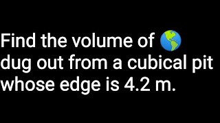 Find the volume of 🌎 dug out from a cubical pit whose edge is 42 m [upl. by Corrine]