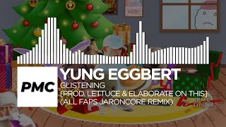 YUNG EGGBERT  💎💎GLISTENING💎💎 Prod Lettuce amp ELABORATE ON THIS ALL FAPS JARONCORE REMIX [upl. by Bridges]