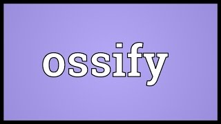 Ossify Meaning [upl. by Maryl112]