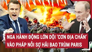 Điểm nóng chiến sự Nga hành động lớn dội ‘cơn địa chấn’ vào Pháp nỗi sợ hãi bao trùm Paris [upl. by Nevets]