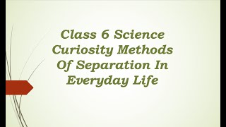 Class 6 Science Curiosity Methods Of Separation In Everyday Life [upl. by Slosberg]