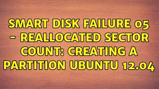 Ubuntu SMART Disk Failure 05  Reallocated Sector Count Creating a Partition Ubuntu 1204 [upl. by Misab]