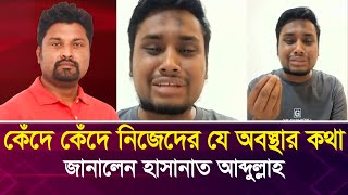 কেঁদে কেঁদে নিজেদের যে অবস্থার কথা জানালেন হাসানাত আব্দুল্লাহ [upl. by Netnert]