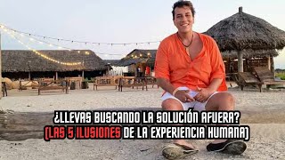 ¿LLEVAS BUSCANDO LA SOLUCIÓN AFUERA LAS 5 ILUSIONES DE LA EXPERIENCIA HUMANA [upl. by Cochrane436]