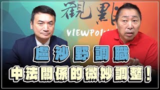 230613【觀點│全球派對】盧沙野調職：中法關係的微妙調整！ [upl. by Perl]