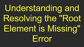 Understanding and Resolving the quotRoot Element is Missingquot Error [upl. by Ambrosane]