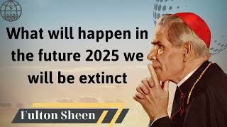 What will happen in the future 2025 we will be extinct  Fulton J Sheen 2024 [upl. by Lihp]