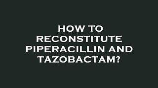 How to reconstitute piperacillin and tazobactam [upl. by Eyram]