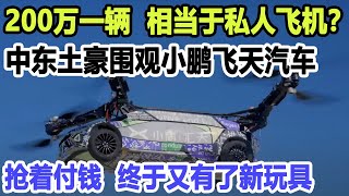 200万一辆，却相当于私人飞机？中东土豪围观小鹏飞天汽车视频火了！抢着付钱，终于又有了新玩具！ [upl. by Nauqyt]