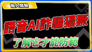 【廢人閒聊】語音AI詐騙猖獗，想防範就要了解它 [upl. by Sihunn]