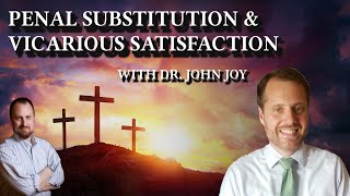 How Are We Saved Discussing Penal Substitution amp Vicarious Satisfaction with Dr John Joy [upl. by Whalen]