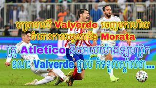 áž…áŸáž‰áž áŸáž¸áž™áž‘ážŽáŸ’ážŒáž€áž˜áŸ’áž˜áž›áŸáž¸ Valverde áž…áŸ†áž–áŸ„áŸ‡áž€áž¶ážšážˆáž¼ážŸáž‡áŸáž¸áž„ Morata amp ážŸáž˜áŸ’ážŠáž¸ážŠáŸáž‚áž½ážšáž±áŸ’áž™áž‚áŸ„ážšáž–ážšáž”ážŸáŸ‹ Valverde áž“áž·áž„áž‚áŸ’ážšáž¼ Atletico [upl. by Marketa93]