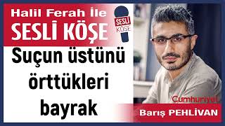 Barış Pehlivan Suçun üstünü örttükleri bayrak 091024 Halil Ferah ile Sesli Köşe [upl. by Diva864]