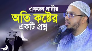 একজন নারীর অতি কষ্টের একটি প্রশ্ন ।। Sheikh Ahmadullah [upl. by Nosirrag427]