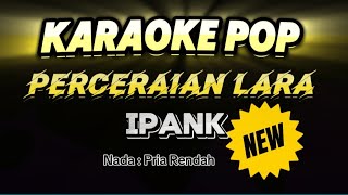 Karaoke PERCERAIAN LARA  IPANK  Nada Pria [upl. by Olympium]