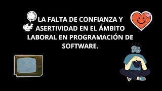 LA FALTA DE CONFIANZA Y ASERTIVIDAD EN EL ÁMBITO LABORAL EN PROGRAMACIÓN DE SOFTWARE [upl. by Xad]