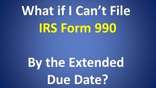 What if I Cant File IRS Form 990 by the Extended Due Date [upl. by Francoise]