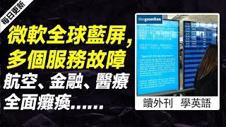 外刊精讀（第457期）｜微軟全球藍屏，多個服務故障航空、金融、醫療全面癱瘓……——衛報｜聽新聞學英語｜時事英文｜美國新聞解讀｜英語閱讀｜英文寫作｜英語聽力｜詞匯量暴漲｜精讀英語新聞｜如何讀懂英文新聞 [upl. by Amesari]