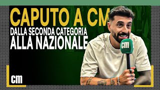 Caputo a CM “Conte De Zerbi la Nazionale e il provino per Campioni il Sogno Vi racconto tutto” [upl. by Fremont]