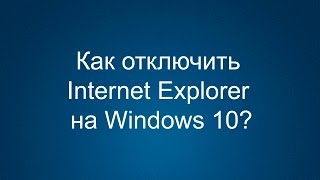 Как удалить или отключить Internet Explorer на Windows 10 [upl. by Ahsinrev]