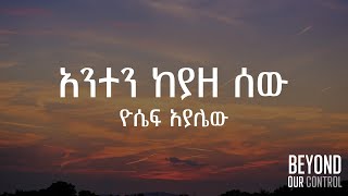 አንተን ከያዘ ሰው Anten Keyaze Sew  Lyrics  Yosef Ayalew ዮሴፍ አያሌው  አንተን ገኘ ሰው ምን ይሆናል mezmur [upl. by Iblok]