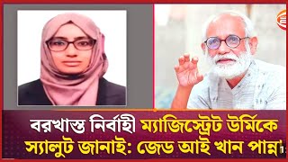 বরখাস্ত ম্যাজিস্ট্রেট উর্মিকে স্যালুট জানালেন জেদ আই খান পান্না। [upl. by Danni]