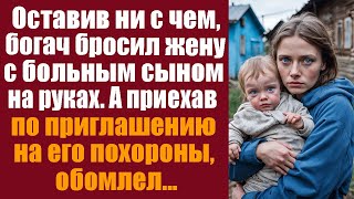 Оставив ни с чем богатый муж бросил жену с больным сыном А получив приглашение на его похороны [upl. by Ednutabab]