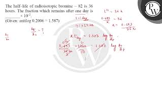 The half life of radioisotopic bromine 82 is 36 hours The fraction which remains [upl. by Ellenyl]