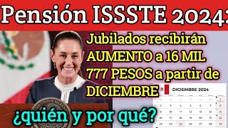 Pensión ISSSTE 2024 Jubilados recibirán AUMENTO a 16 MIL 777 PESOS a partir de DICIEMBRE ¿quién y [upl. by Sidra]