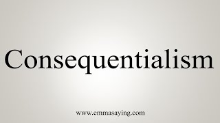 How To Say Consequentialism [upl. by Tomas]